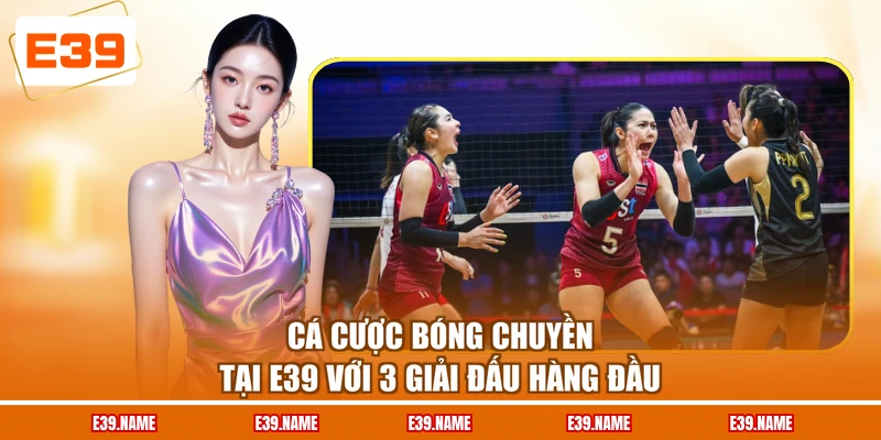 Cá Cược Bóng Chuyền Tại E39 Với 3 Giải Đấu Hàng Đầu