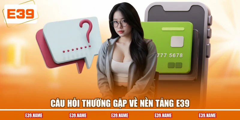 Câu hỏi thường gặp về nền tảng E39