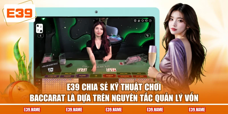 E39 chia sẻ kỹ thuật chơi Baccarat là dựa trên nguyên tắc quản lý vốn