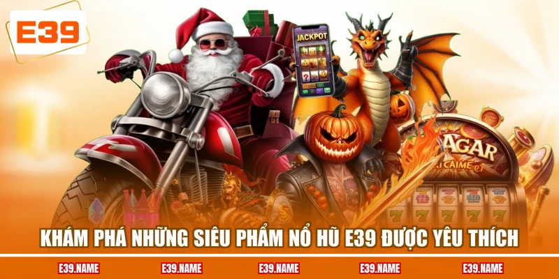 Khám phá những siêu phẩm nổ hũ E39 được yêu thích