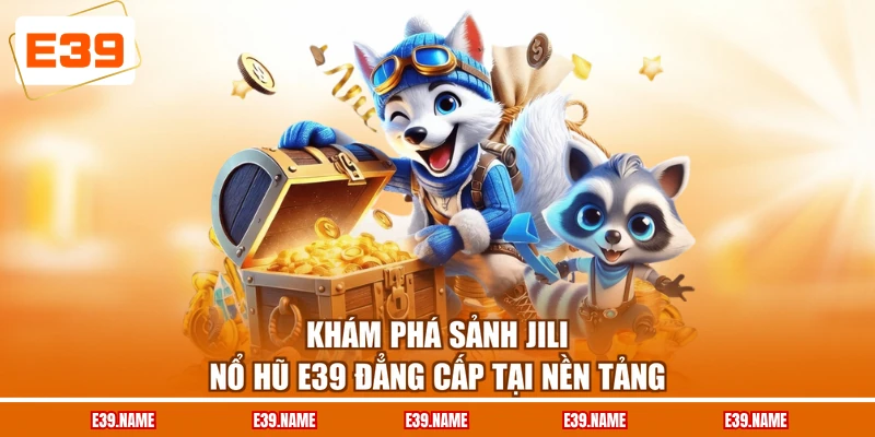 Khám phá sảnh JILI nổ hũ E39 đẳng cấp tại nền tảng