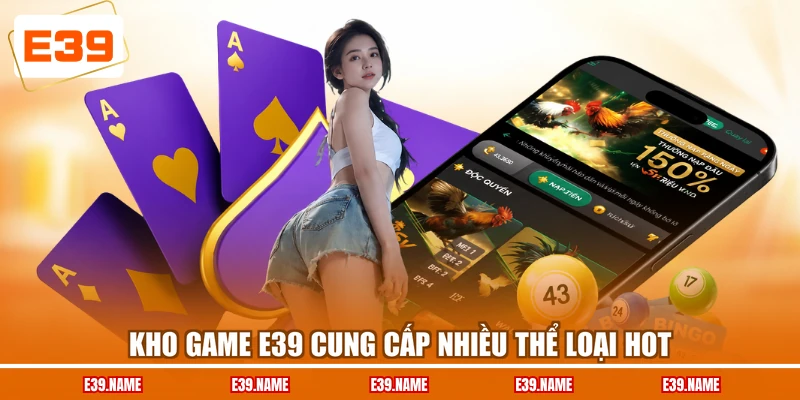 Kho game E39 cung cấp nhiều thể loại hot
