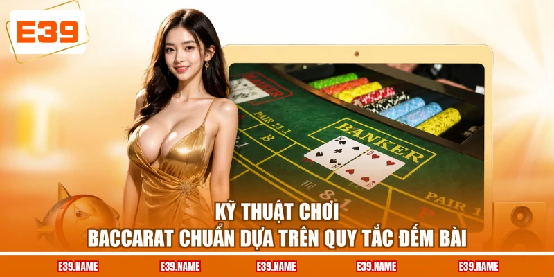 Kỹ thuật chơi Baccarat chuẩn dựa trên quy tắc đếm bài