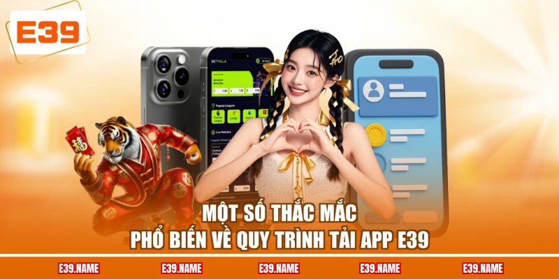 Một số thắc mắc phổ biến về quy trình tải app E39