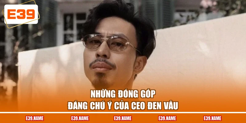 Những đóng góp đáng chú ý của CEO Đen Vâu