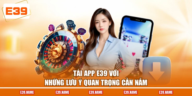 Tải app E39 với những lưu ý quan trọng cần nắm
